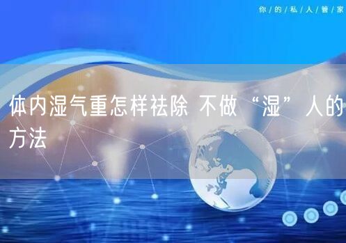 体内湿气重怎样祛除 不做“湿”人的方法