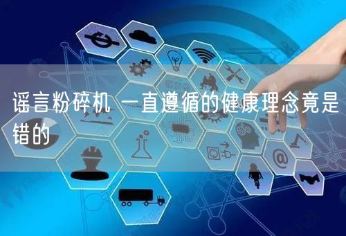 谣言粉碎机 一直遵循的健康理念竟是错的