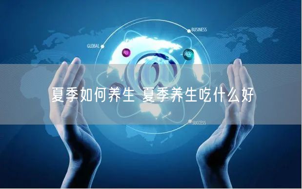 夏季如何养生 夏季养生吃什么好