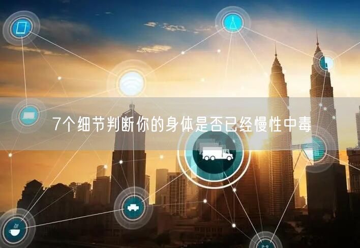 7个细节判断你的身体是否已经慢性中毒