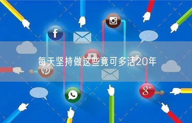 每天坚持做这些竟可多活20年