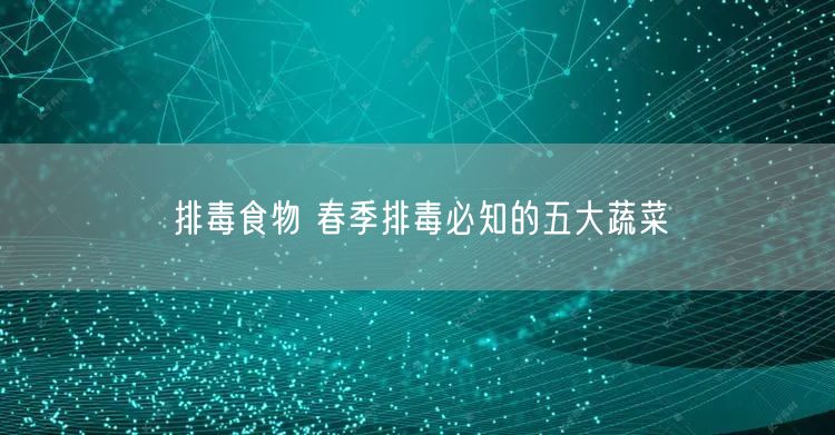 排毒食物 春季排毒必知的五大蔬菜