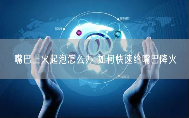 嘴巴上火起泡怎么办 如何快速给嘴巴降火