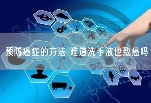 预防癌症的方法 难道洗手液也致癌吗
