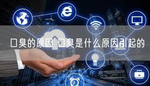 口臭的原因 口臭是什么原因引起的