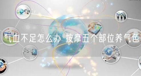 气血不足怎么办 按摩五个部位养气色