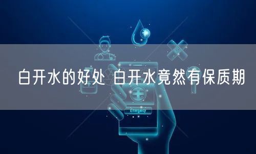 白开水的好处 白开水竟然有保质期