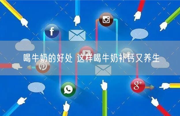 喝牛奶的好处 这样喝牛奶补钙又养生