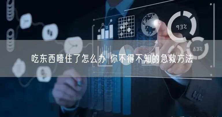 吃东西噎住了怎么办 你不得不知的急救方法