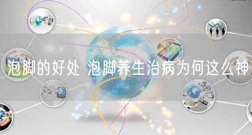 泡脚的好处 泡脚养生治病为何这么神