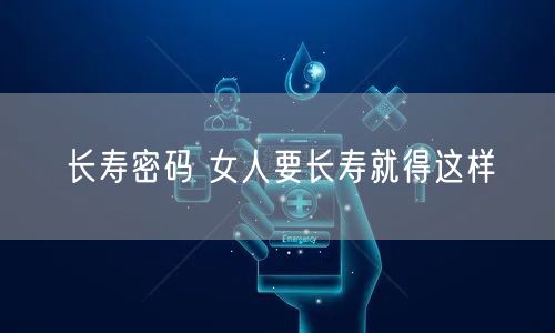 长寿密码 女人要长寿就得这样