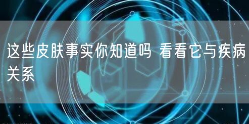 这些皮肤事实你知道吗 看看它与疾病关系