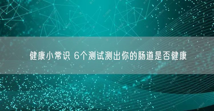 健康小常识 6个测试测出你的肠道是否健康