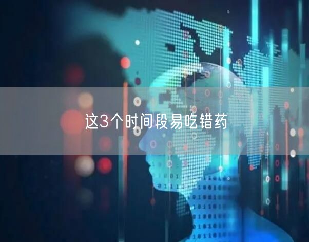 这3个时间段易吃错药