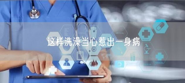 这样洗澡当心惹出一身病