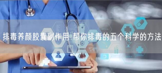 排毒养颜胶囊副作用 帮你排毒的五个科学的方法