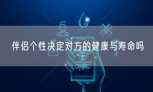 伴侣个性决定对方的健康与寿命吗