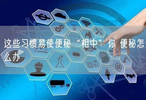 这些习惯易使便秘“相中”你 便秘怎么办