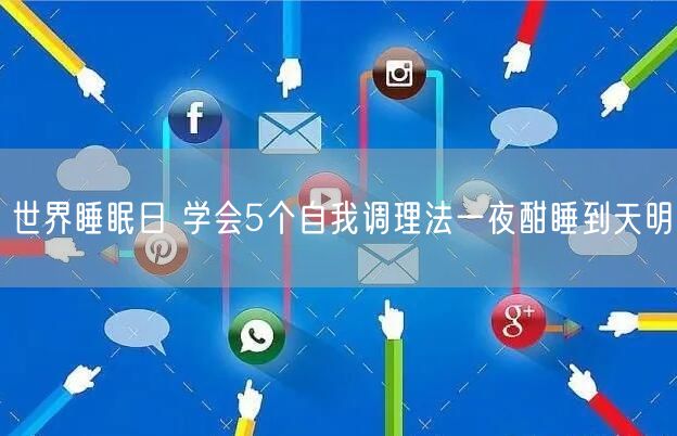 世界睡眠日 学会5个自我调理法一夜酣睡到天明