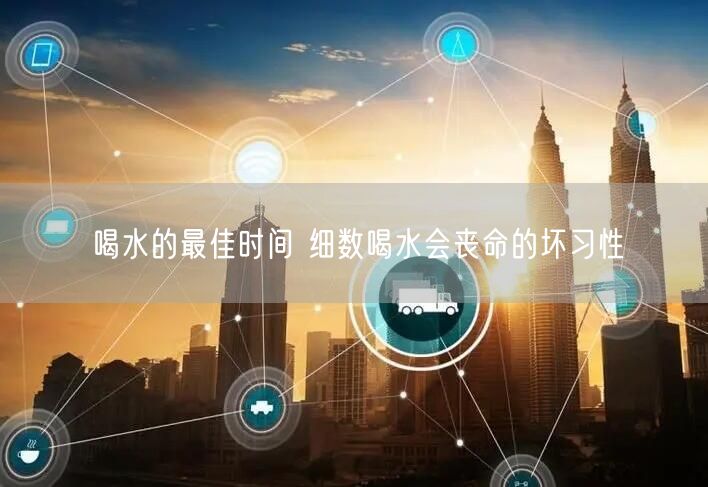 喝水的最佳时间 细数喝水会丧命的坏习性