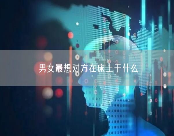 男女最想对方在床上干什么