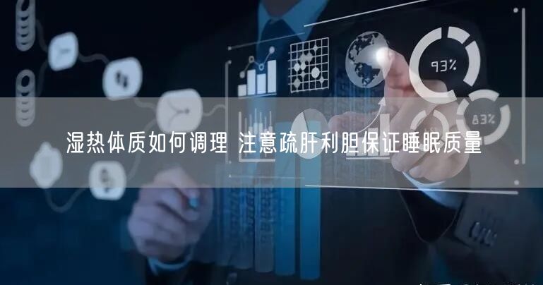 湿热体质如何调理 注意疏肝利胆保证睡眠质量