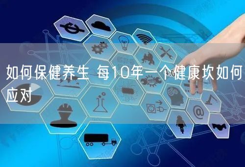 如何保健养生 每10年一个健康坎如何应对