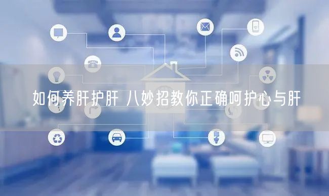 如何养肝护肝 八妙招教你正确呵护心与肝