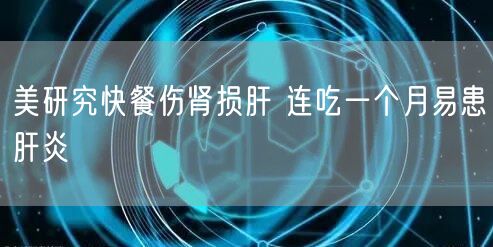 美研究快餐伤肾损肝 连吃一个月易患肝炎