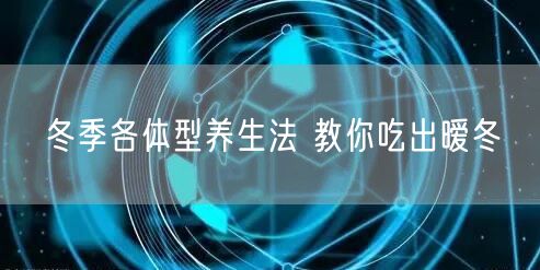 冬季各体型养生法 教你吃出暧冬