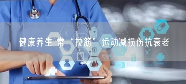 健康养生 常“拉筋”运动减损伤抗衰老
