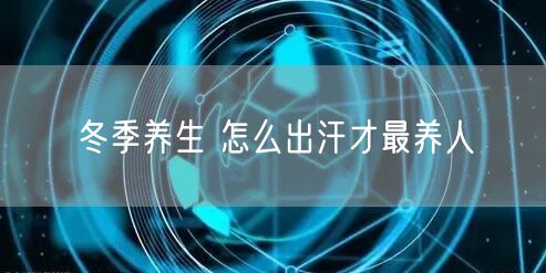 冬季养生 怎么出汗才最养人