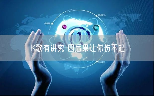 K歌有讲究 四后果让你伤不起