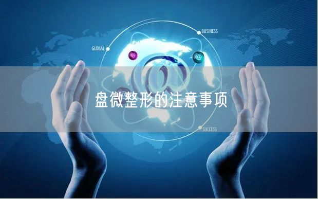 盘微整形的注意事项