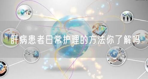 肝病患者日常护理的方法你了解吗