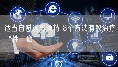 适当自慰远离酒精 8个方法有效治疗“性上瘾”