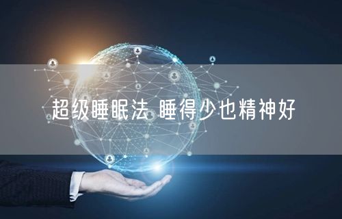 超级睡眠法 睡得少也精神好
