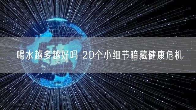 喝水越多越好吗 20个小细节暗藏健康危机