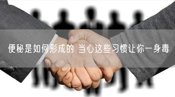 便秘是如何形成的 当心这些习惯让你一身毒