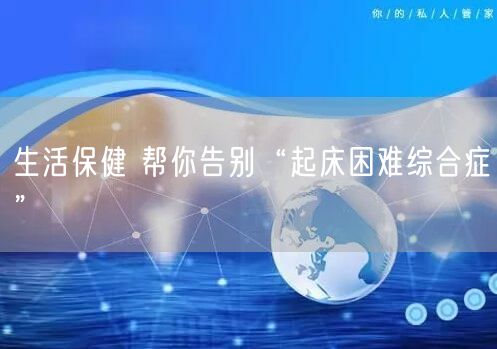 生活保健 帮你告别“起床困难综合症”