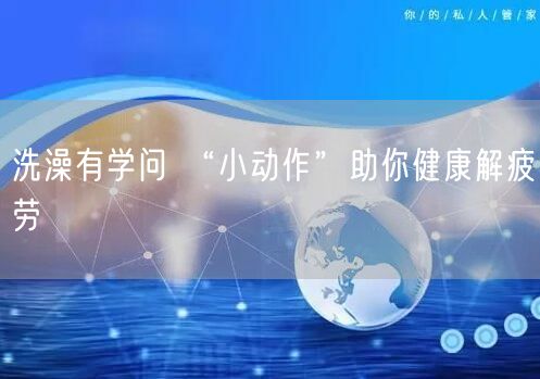 洗澡有学问 “小动作”助你健康解疲劳