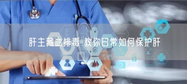 肝主藏血排毒 教你日常如何保护肝