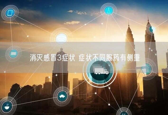 消灭感冒3症状 症状不同服药有侧重