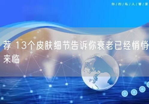 荐 13个皮肤细节告诉你衰老已经悄悄来临