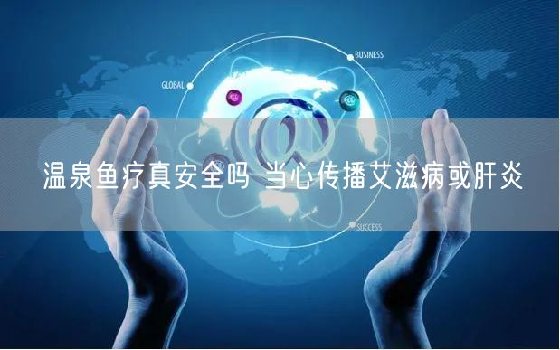 温泉鱼疗真安全吗 当心传播艾滋病或肝炎