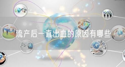 流产后一直出血的原因有哪些