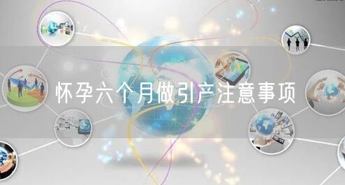 怀孕六个月做引产注意事项