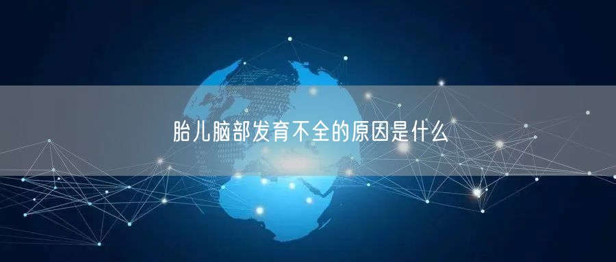 胎儿脑部发育不全的原因是什么