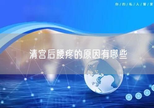 清宫后腰疼的原因有哪些