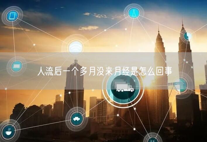 人流后一个多月没来月经是怎么回事